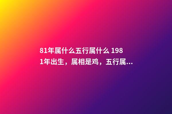 81年属什么五行属什么 1981年出生，属相是鸡，五行属什么？-第1张-观点-玄机派